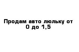 Продам авто-люльку от 0 до 1,5